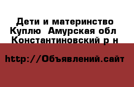 Дети и материнство Куплю. Амурская обл.,Константиновский р-н